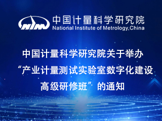 中國計量科學研究院關(guān)于舉辦“產(chǎn)業(yè)計量測試實驗室數(shù)字化建設高級研修班”的通知